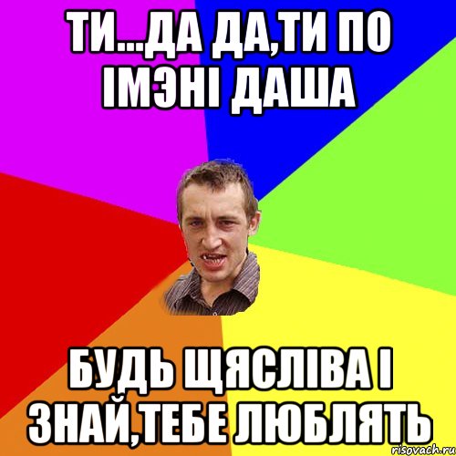 Ти...да да,ти по iмэнi Даша Будь щяслiва i знай,тебе люблять, Мем Чоткий паца