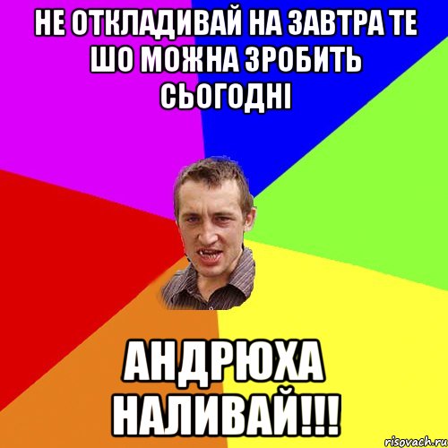 Не откладивай на завтра те шо можна зробить сьогодні АНДРЮХА НАЛИВАЙ!!!, Мем Чоткий паца