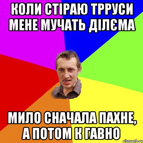 Коли стіраю трруси мене мучать ділєма Мило сначала пахне, а потом к гавно, Мем Чоткий паца