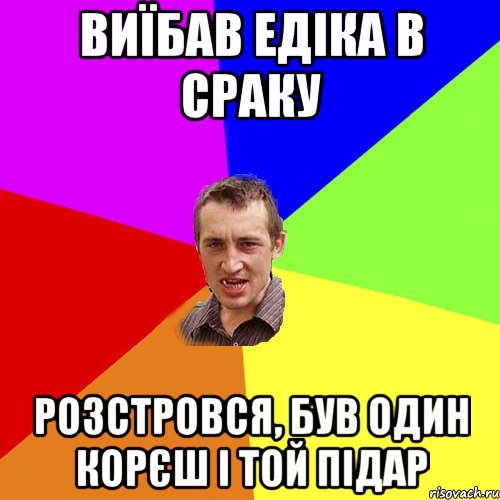 виїбав едіка в сраку розстровся, був один корєш і той підар, Мем Чоткий паца