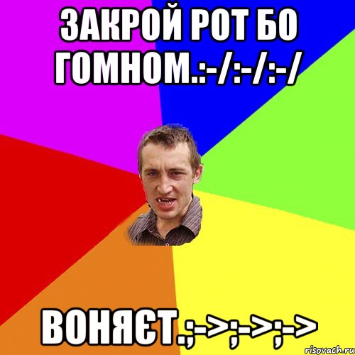 Закрой рот бо гомном.:-/:-/:-/ Воняєт.;->;->;->, Мем Чоткий паца