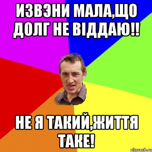 Извэни мала,що долг не віддаю!! не я такий,життя таке!, Мем Чоткий паца