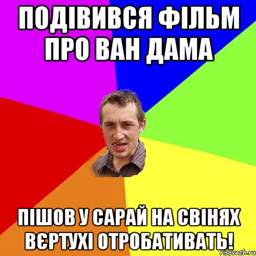 Подівився фільм про Ван Дама пішов у Сарай на свінях вєртухі отробативать!, Мем Чоткий паца