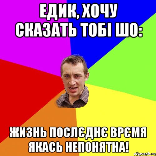 Едик, хочу сказать тобі шо: жизнь послєднє врємя якась непонятна!, Мем Чоткий паца