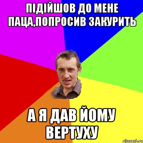 підійшов до мене паца,попросив закурить а я дав йому вертуху, Мем Чоткий паца