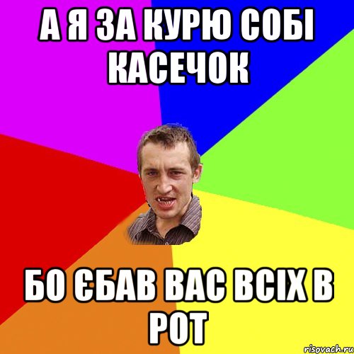 А я за курю собі касечок Бо єбав вас всіх в рот, Мем Чоткий паца