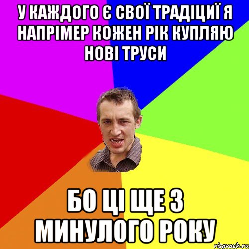 У КАЖДОГО Є СВОЇ ТРАДІЦИЇ Я НАПРІМЕР КОЖЕН РІК КУПЛЯЮ НОВІ ТРУСИ БО ЦІ ЩЕ З МИНУЛОГО РОКУ, Мем Чоткий паца