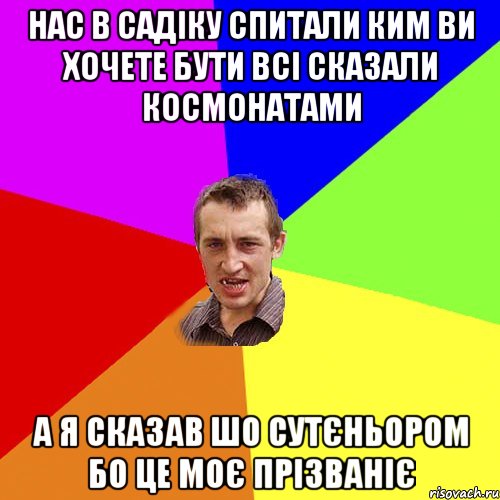 НАС В САДІКУ СПИТАЛИ КИМ ВИ ХОЧЕТЕ БУТИ ВСІ СКАЗАЛИ КОСМОНАТАМИ А Я СКАЗАВ ШО СУТЄНЬОРОМ БО ЦЕ МОЄ ПРІЗВАНІЄ, Мем Чоткий паца