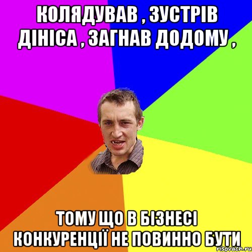 Колядував , зустрів Дініса , загнав додому , тому що в бізнесі конкуренції не повинно бути, Мем Чоткий паца