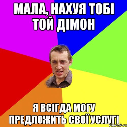 МАЛА, НАХУЯ ТОБІ ТОЙ ДІМОН Я ВСІГДА МОГУ ПРЕДЛОЖИТЬ СВОЇ УСЛУГІ, Мем Чоткий паца