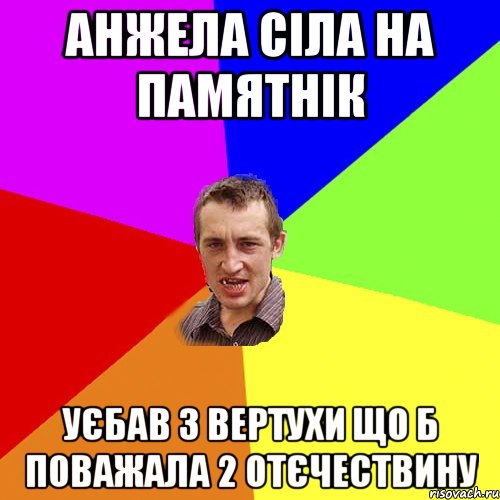 Анжела сіла на памятнік уєбав з вертухи що б поважала 2 отєчествину, Мем Чоткий паца