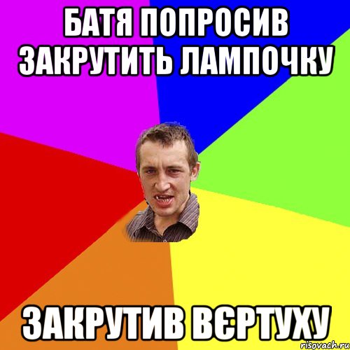 Батя попросив закрутить лампочку Закрутив вєртуху, Мем Чоткий паца