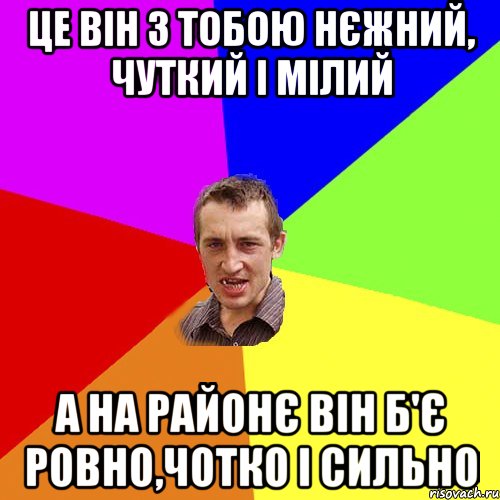 це він з тобою нєжний, чуткий і мілий а на районє він б'є ровно,чотко і сильно, Мем Чоткий паца