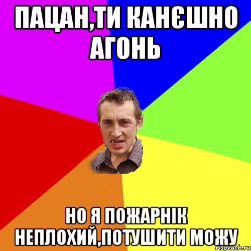 Пацан,ти канєшно агонь но я пожарнік неплохий,потушити можу, Мем Чоткий паца