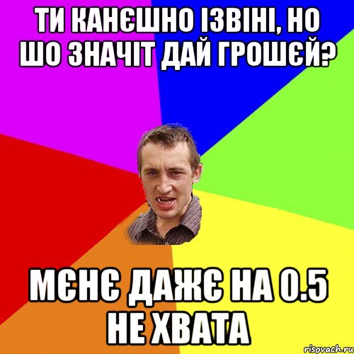 ти канєшно ізвіні, но шо значіт дай грошєй? мєнє дажє на 0.5 не хвата, Мем Чоткий паца