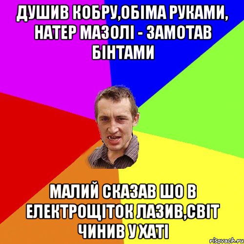 душив кобру,обіма руками, натер мазолі - замотав бінтами малий сказав шо в електрощіток лазив,світ чинив у хаті, Мем Чоткий паца