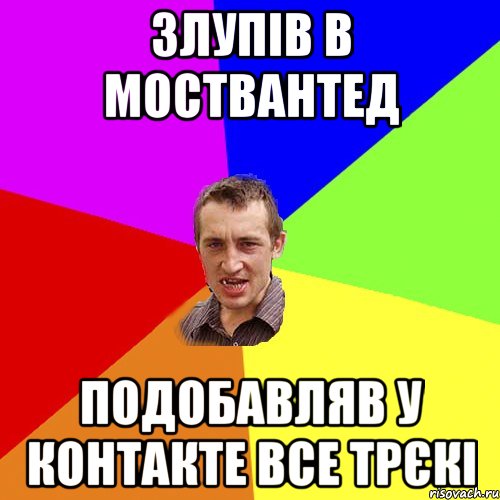 Злупів в МОСТВАНТЕД подобавляв у контакте все трєкі, Мем Чоткий паца