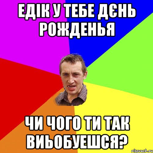 едік у тебе дєнь рожденья чи чого ти так виьобуешся?, Мем Чоткий паца