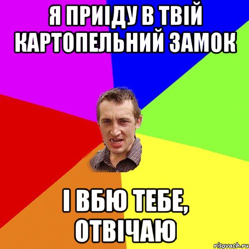 Я приіду в твій картопельний замок І вбю тебе, отвічаю, Мем Чоткий паца