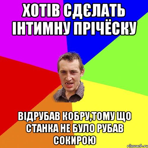 Хотів сдєлать інтимну прічёску Відрубав кобру,тому що станка не було рубав сокирою, Мем Чоткий паца