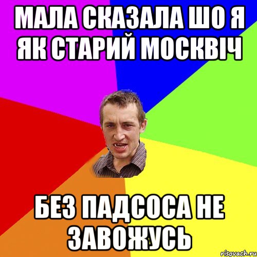 Мала сказала шо я як старий москвіч без падсоса не завожусь, Мем Чоткий паца