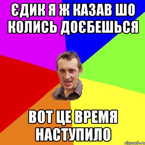 Єдик я ж казав шо колись доєбешься вот це время наступило, Мем Чоткий паца