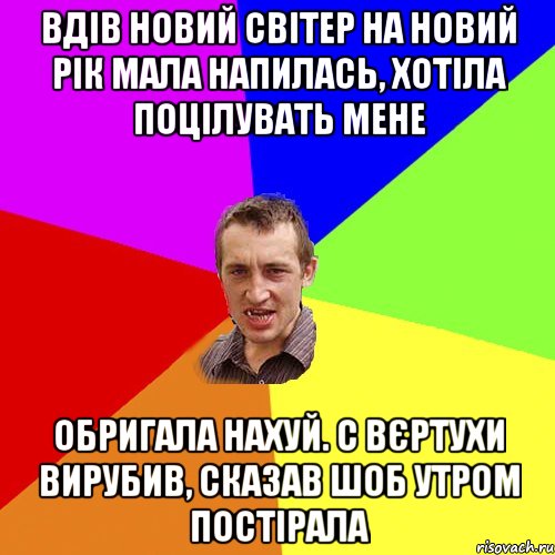 ВДІВ НОВИЙ СВІТЕР НА НОВИЙ РІК МАЛА НАПИЛАСЬ, ХОТІЛА ПОЦІЛУВАТЬ МЕНЕ ОБРИГАЛА НАХУЙ. С ВЄРТУХИ ВИРУБИВ, СКАЗАВ ШОБ УТРОМ ПОСТІРАЛА, Мем Чоткий паца