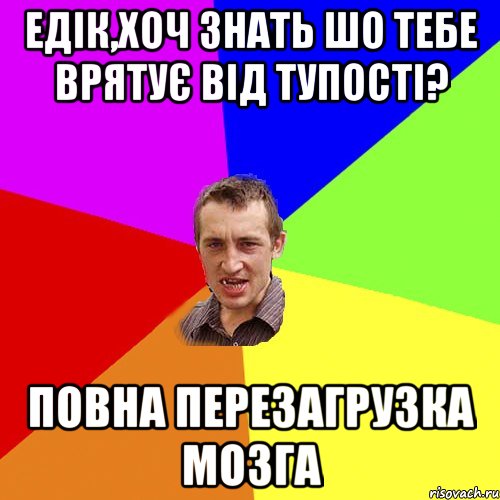 едік,хоч знать шо тебе врятує від тупості? повна перезагрузка мозга, Мем Чоткий паца