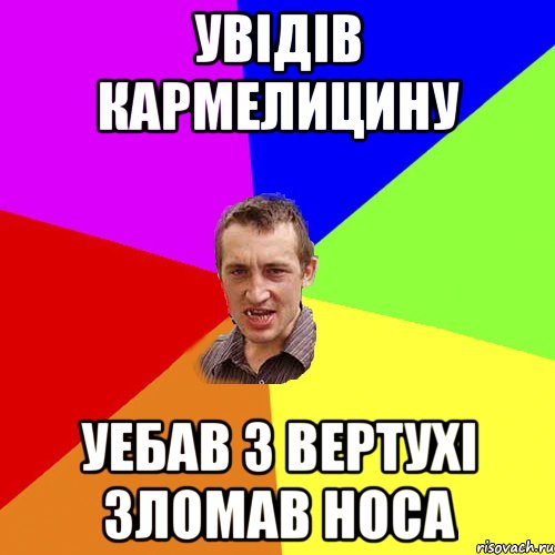 Увiдiв Кармелицину Уебав з вертухi зломав носа, Мем Чоткий паца