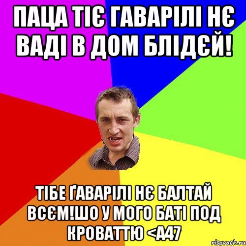 Паца тіє гаварілі нє ваді в дом блідєй! Тібе ґаварілі нє балтай всєм!шо у мого баті под кроваттю <а47, Мем Чоткий паца