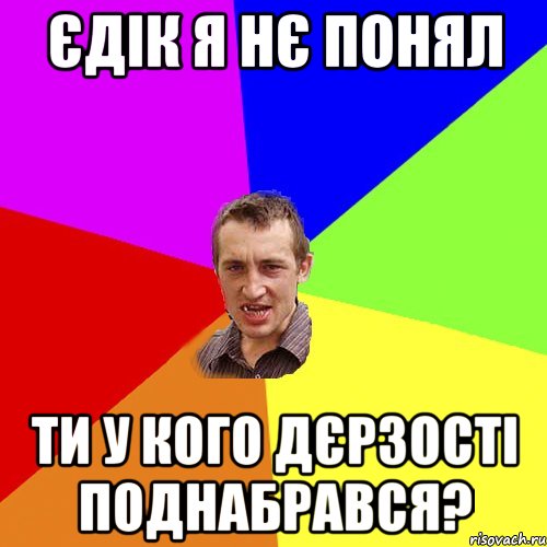 єдік я нє понял ти у кого дєрзості поднабрався?, Мем Чоткий паца