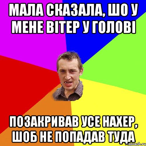 мала сказала, шо у мене вітер у голові позакривав усе нахер, шоб не попадав туда, Мем Чоткий паца