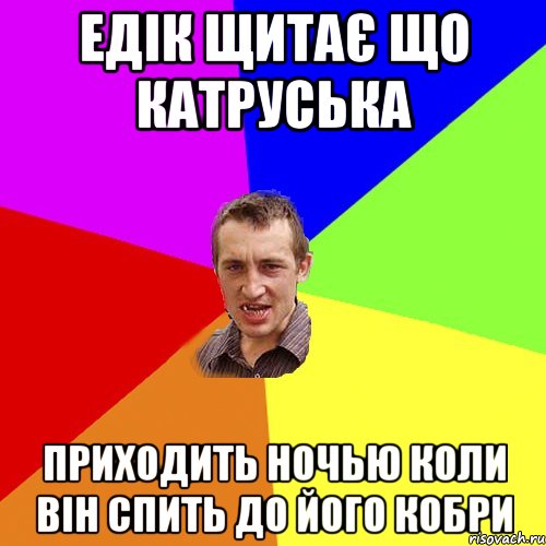 Едік щитає що катруська приходить ночью коли він спить до його кобри, Мем Чоткий паца