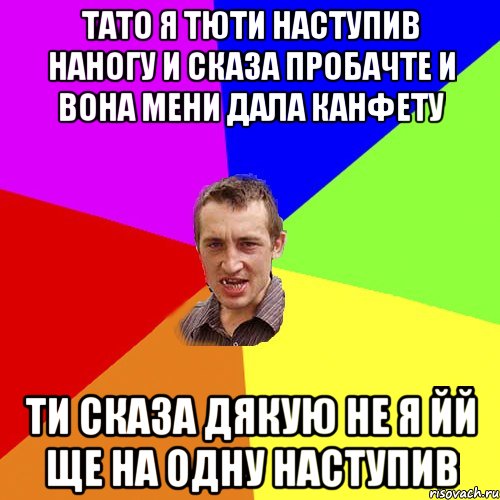 тато я тюти наступив наногу и сказа пробачте и вона мени дала канфету ти сказа дякую не я йй ще на одну наступив, Мем Чоткий паца