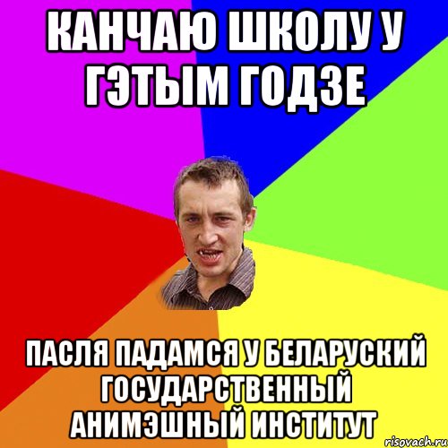 Канчаю школу у гэтым годзе Пасля падамся у БЕЛАРУСКИЙ ГОСУДАРСТВЕННЫЙ АНИМЭШНЫЙ ИНСТИТУТ, Мем Чоткий паца