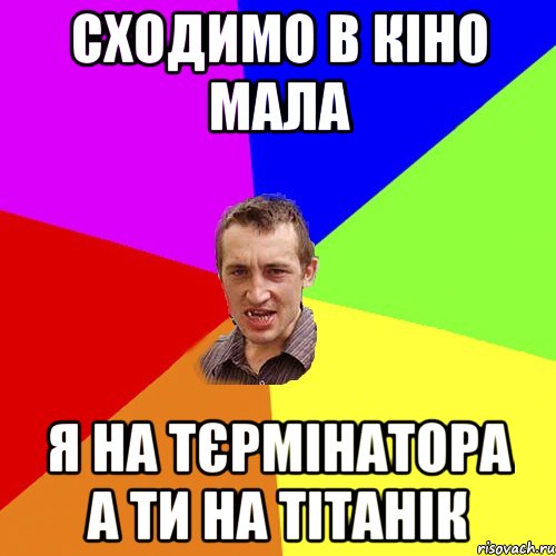 СХОДИМО В КІНО МАЛА Я на ТЄРМІНАТОРА А ТИ НА ТІТАНІК, Мем Чоткий паца