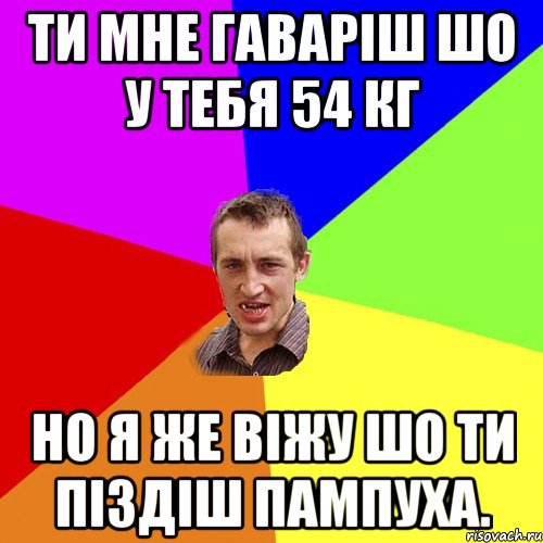 Ти мне гаваріш шо у тебя 54 кг Но я же віжу шо ти піздіш пампуха., Мем Чоткий паца