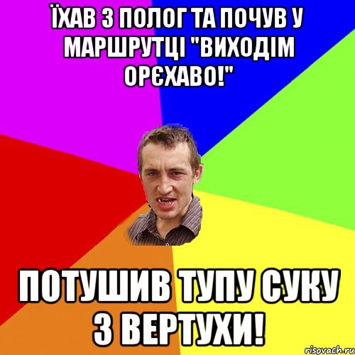 Їхав з Полог та почув у маршрутцi "Виходiм Орєхаво!" Потушив тупу суку з вертухи!, Мем Чоткий паца