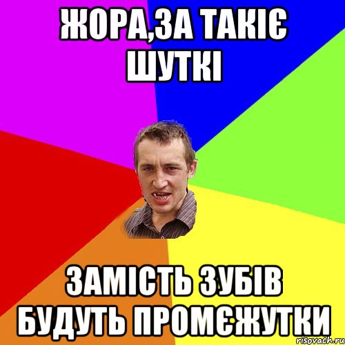 Жора,за такіє шуткі замість зубів будуть промєжутки, Мем Чоткий паца