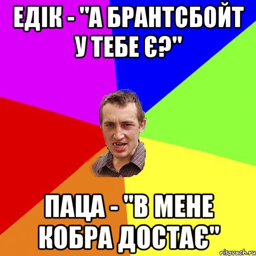Едік - "А брантсбойт у тебе є?" Паца - "В мене кобра достає", Мем Чоткий паца