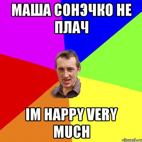 Маша сонэчко не плач Im happy very much, Мем Чоткий паца