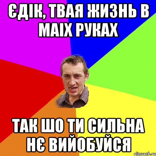 єдік, твая жизнь в маіх руках так шо ти сильна нє вийобуйся, Мем Чоткий паца