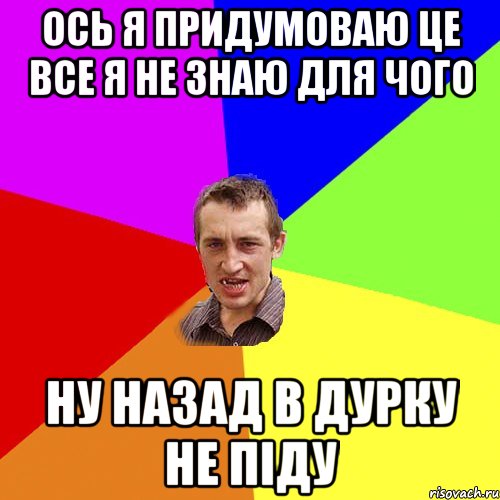 ось я придумоваю це все я не знаю для чого ну назад в дурку не піду, Мем Чоткий паца