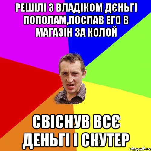 Решілі з Владіком дєньгі пополам,послав его в магазін за Колой Свіснув всє деньгі і скутер, Мем Чоткий паца