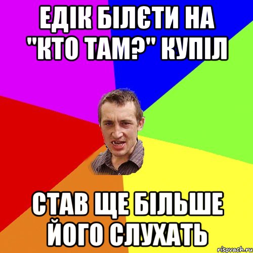 Едік білєти на "Кто там?" купіл Став ще більше його слухать, Мем Чоткий паца