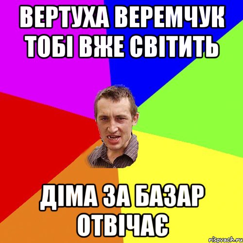 Вертуха Веремчук тобі вже світить Діма за базар отвічає, Мем Чоткий паца