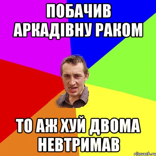 побачив аркадівну раком то аж хуй двома невтримав, Мем Чоткий паца