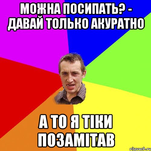 можна посипать? - давай только акуратно а то я тіки позамітав, Мем Чоткий паца