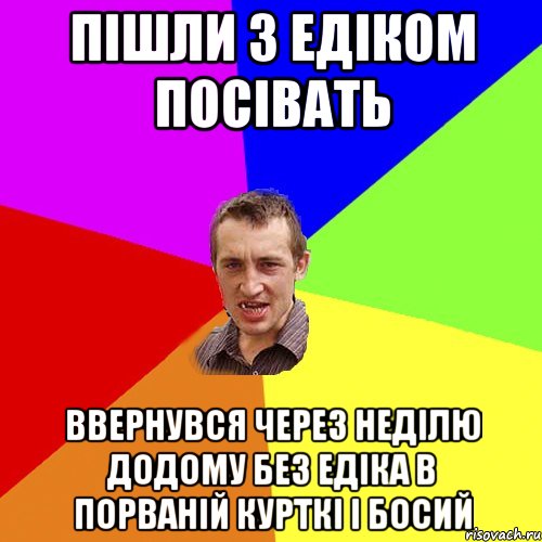 Пішли з Едіком посівать Ввернувся через неділю додому без Едіка в порваній курткі і босий, Мем Чоткий паца