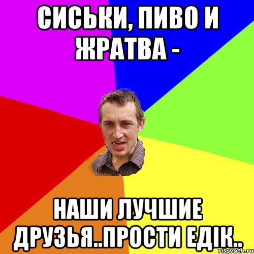 Сиськи, пиво и жратва - наши лучшие друзья..прости ЕДІК.., Мем Чоткий паца